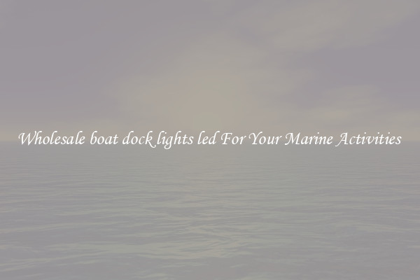 Wholesale boat dock lights led For Your Marine Activities 