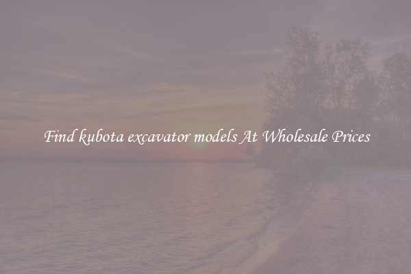 Find kubota excavator models At Wholesale Prices