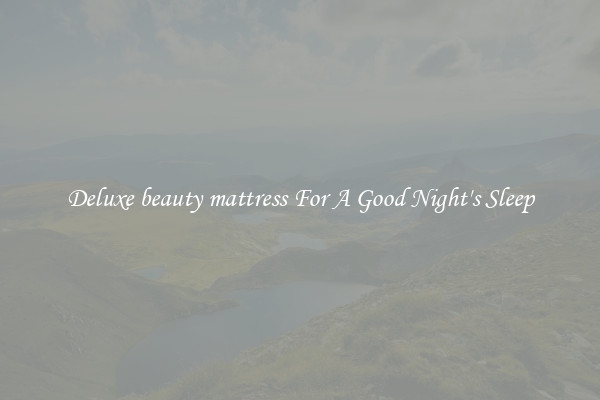 Deluxe beauty mattress For A Good Night's Sleep