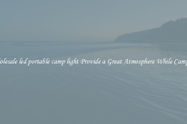 Wholesale led portable camp light Provide a Great Atmosphere While Camping
