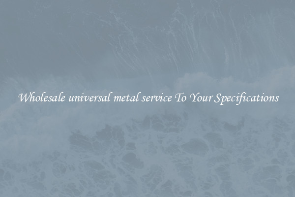 Wholesale universal metal service To Your Specifications