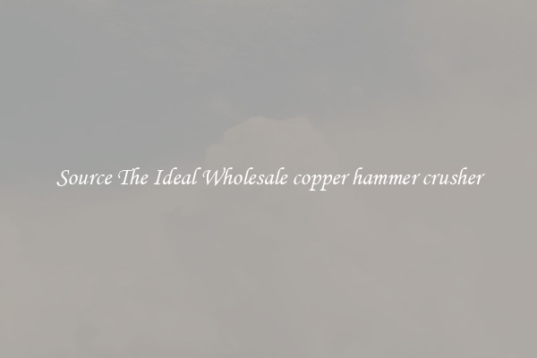 Source The Ideal Wholesale copper hammer crusher