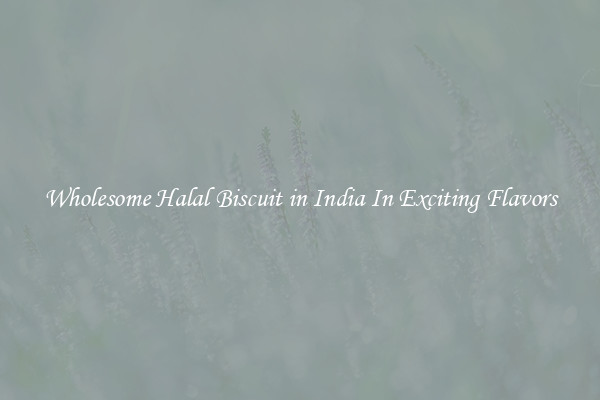 Wholesome Halal Biscuit in India In Exciting Flavors