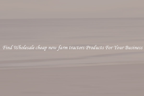 Find Wholesale cheap new farm tractors Products For Your Business