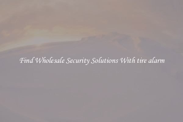 Find Wholesale Security Solutions With tire alarm