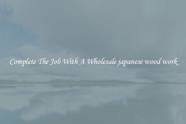 Complete The Job With A Wholesale japanese wood work