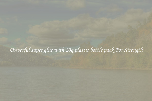 Powerful super glue with 20g plastic bottle pack For Strength