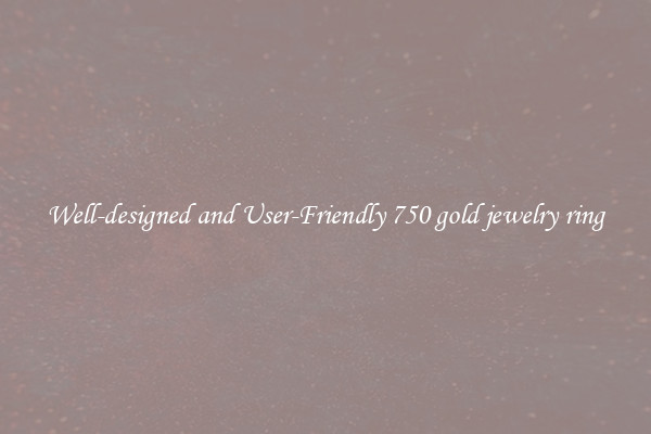 Well-designed and User-Friendly 750 gold jewelry ring