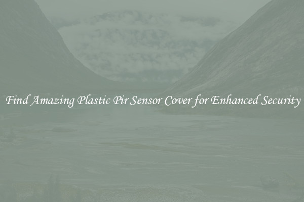 Find Amazing Plastic Pir Sensor Cover for Enhanced Security
