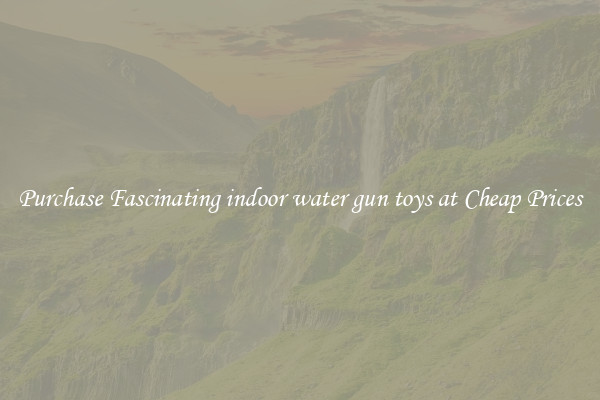 Purchase Fascinating indoor water gun toys at Cheap Prices