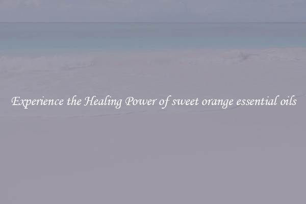 Experience the Healing Power of sweet orange essential oils