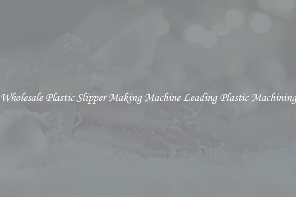 Wholesale Plastic Slipper Making Machine Leading Plastic Machining