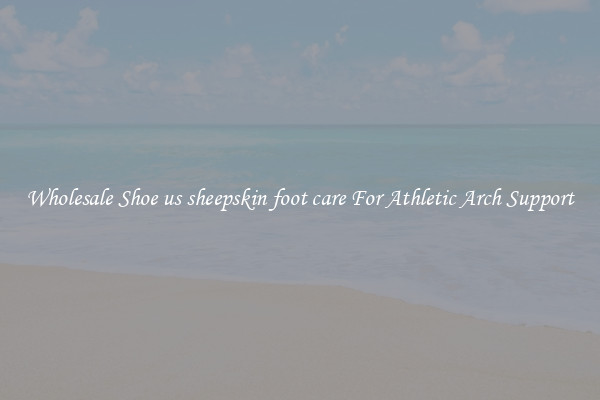 Wholesale Shoe us sheepskin foot care For Athletic Arch Support