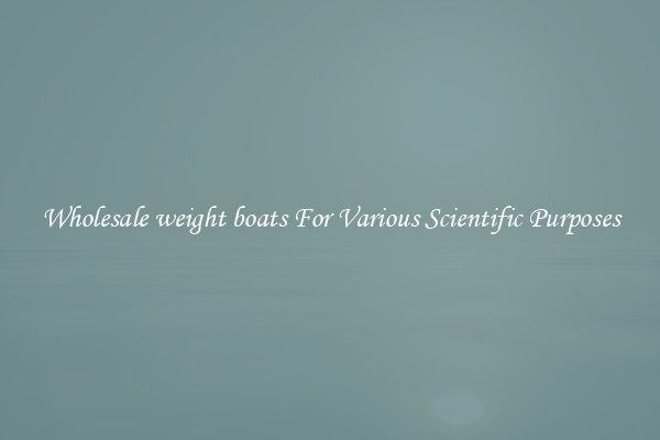 Wholesale weight boats For Various Scientific Purposes