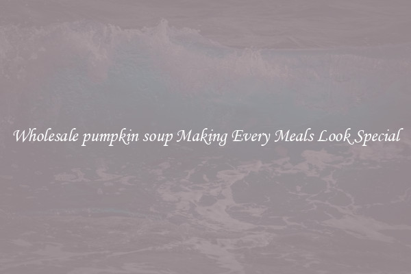 Wholesale pumpkin soup Making Every Meals Look Special