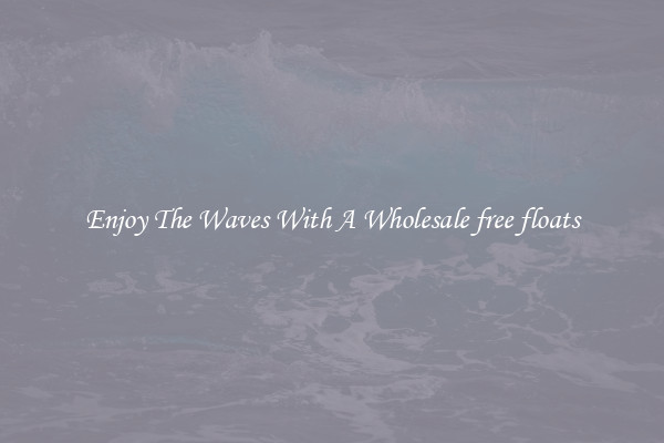 Enjoy The Waves With A Wholesale free floats