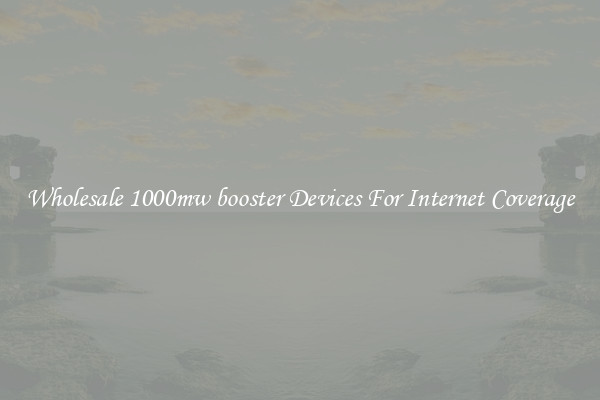 Wholesale 1000mw booster Devices For Internet Coverage