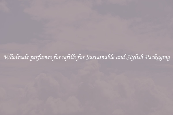 Wholesale perfumes for refills for Sustainable and Stylish Packaging