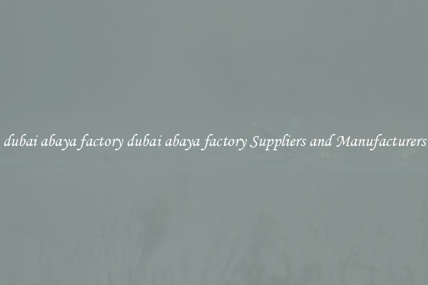 dubai abaya factory dubai abaya factory Suppliers and Manufacturers
