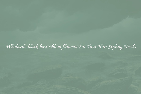 Wholesale black hair ribbon flowers For Your Hair Styling Needs