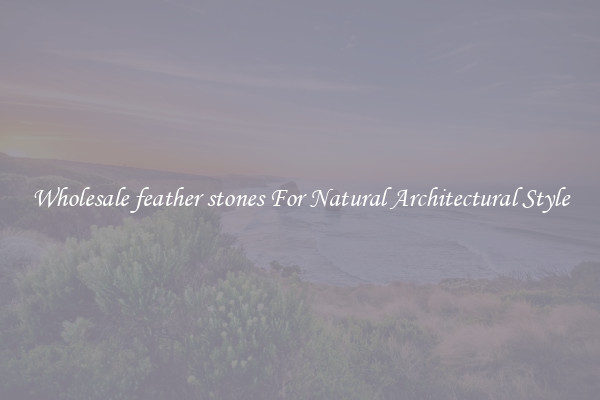 Wholesale feather stones For Natural Architectural Style