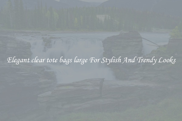 Elegant clear tote bags large For Stylish And Trendy Looks