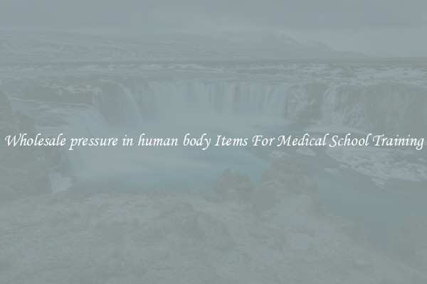 Wholesale pressure in human body Items For Medical School Training