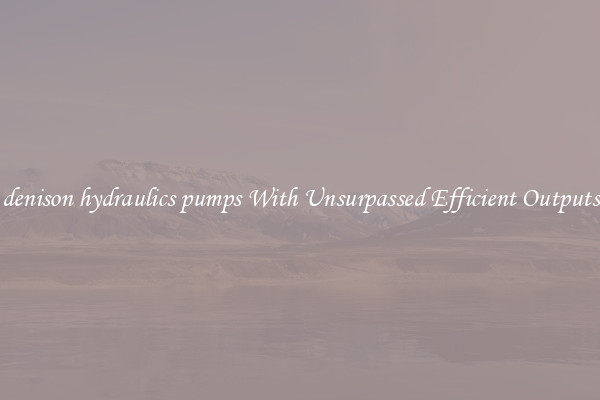 denison hydraulics pumps With Unsurpassed Efficient Outputs