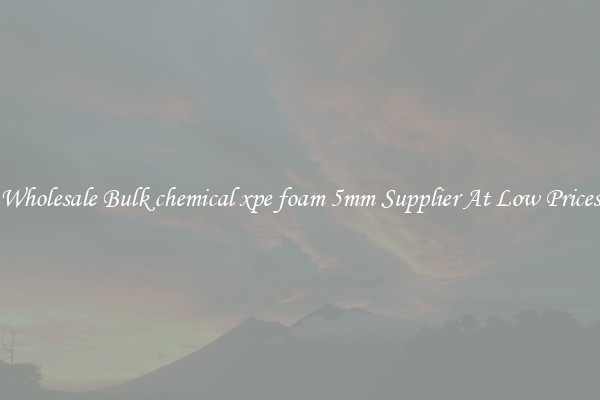 Wholesale Bulk chemical xpe foam 5mm Supplier At Low Prices
