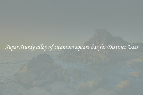 Super Sturdy alloy of titanium square bar for Distinct Uses