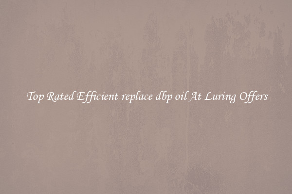Top Rated Efficient replace dbp oil At Luring Offers