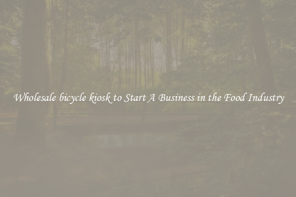 Wholesale bicycle kiosk to Start A Business in the Food Industry