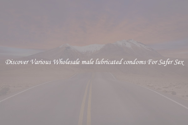 Discover Various Wholesale male lubricated condoms For Safer Sex