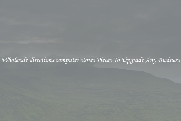 Wholesale directions computer stores Pieces To Upgrade Any Business